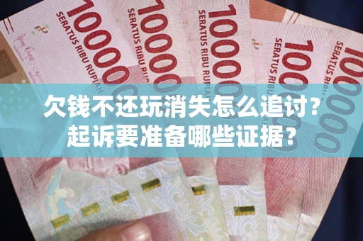 北京欠钱不还玩消失怎么追讨？起诉要准备哪些证据？