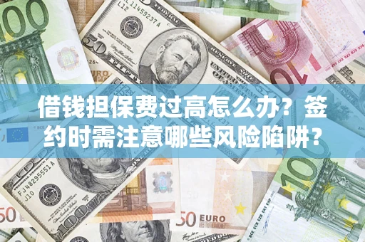 北京借钱担保费过高怎么办？签约时需注意哪些风险陷阱？