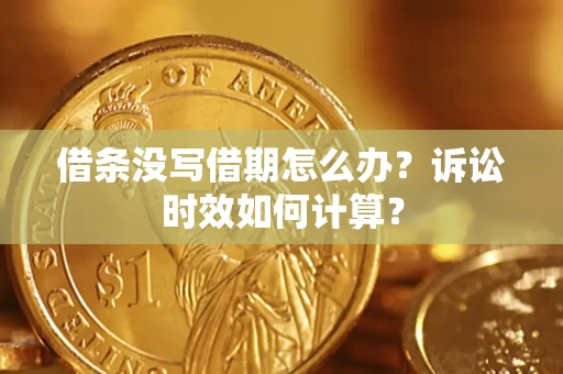 北京借条没写借期怎么办？诉讼时效如何计算？