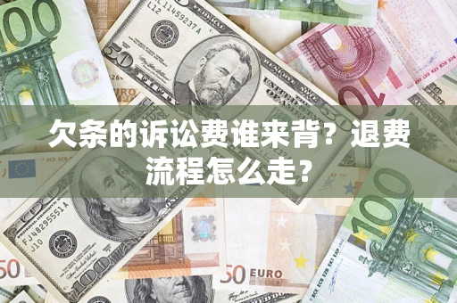 北京欠条的诉讼费谁来背？退费流程怎么走？