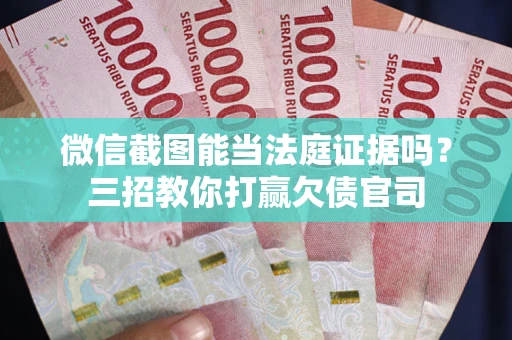 北京微信截图能当法庭证据吗？三招教你打赢欠债官司