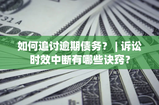 北京如何追讨逾期债务？ | 诉讼时效中断有哪些诀窍？