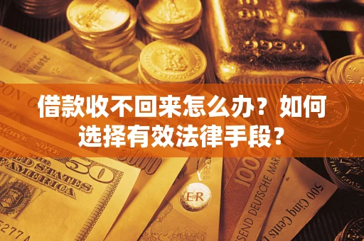 北京借款收不回来怎么办？如何选择有效法律手段？