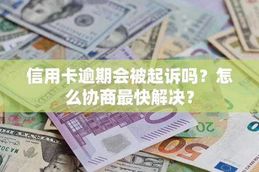 北京信用卡逾期会被起诉吗？怎么协商最快解决？