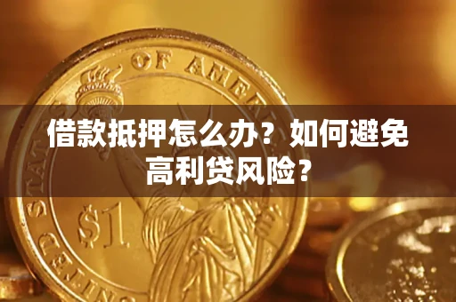 北京借款抵押怎么办？如何避免高利贷风险？