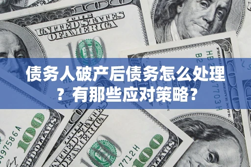 北京债务人破产后债务怎么处理？有那些应对策略？