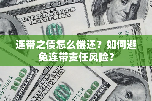 北京连带之债怎么偿还？如何避免连带责任风险？