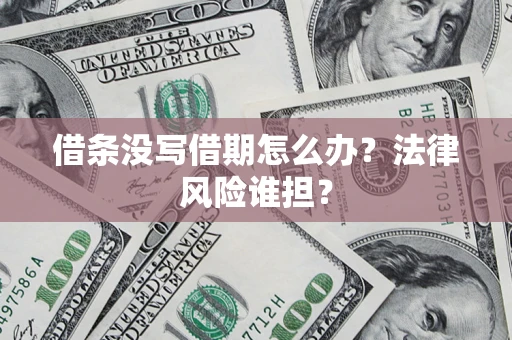 北京借条没写借期怎么办？法律风险谁担？