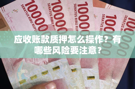 北京应收账款质押怎么操作？有哪些风险要注意？
