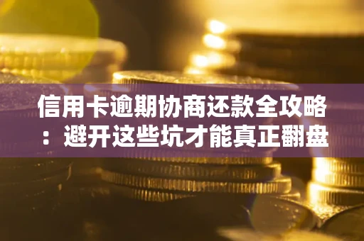 北京信用卡逾期协商还款全攻略：避开这些坑才能真正翻盘