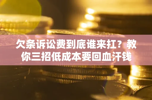 北京欠条诉讼费到底谁来扛？教你三招低成本要回血汗钱