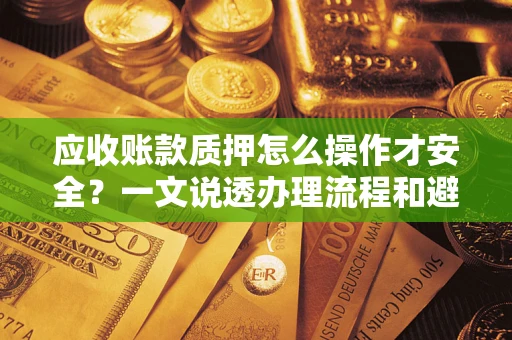 北京应收账款质押怎么操作才安全？一文说透办理流程和避险绝招